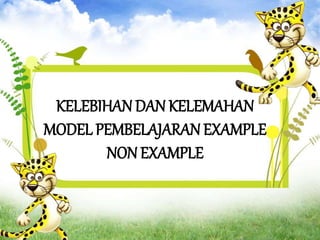 KELEBIHANDAN KELEMAHAN
MODEL PEMBELAJARANEXAMPLE
NONEXAMPLE
 