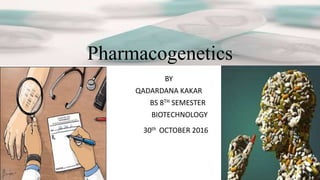 Pharmacogenetics
BY
QADARDANA KAKAR
BS 8TH SEMESTER
BIOTECHNOLOGY
30th OCTOBER 2016
 