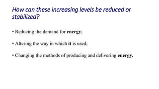 How can these increasing levels be reduced or
stabilized
Demand for energy can be influenced by a number of means
that inc...
