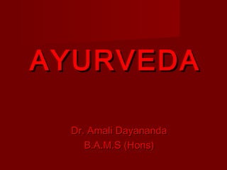 AYURVEDAAYURVEDA
Dr. Amali DayanandaDr. Amali Dayananda
B.A.M.S (Hons)B.A.M.S (Hons)
 