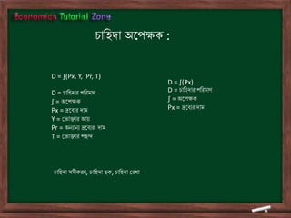 D = ∫(Px, Y, Pr, T)
D = িাতহদার পতরমাণ
∫ = অডপক্ষক
Px = দ্রডিের দাম
Y = ভ াক্তার আয়
Pr = অৈোৈে দ্রডিের দাম
T = ভ াক্তার পছন্দ
িাতহদা অডপক্ষক :
D = ∫(Px)
D = িাতহদার পতরমাণ
∫ = অডপক্ষক
Px = দ্রডিের দাম
িাতহদা সমীকরণ, িাতহদা ছক, িাতহদা ভরখা
 