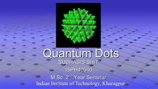 SUBHASIS SHIT
15PH40040
M.Sc 2nd Year Seminar
Quantum Dots
Indian Institute of Technology, Kharagpur
 