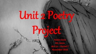 Unit 2 Poetry
ProjectAolani Cano
Mr. Jones
Brit Lit – Period 7
November 2016
 