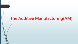 The Additive Manufacturing(AM)
 