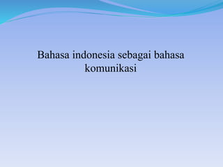 Bahasa indonesia sebagai bahasa
komunikasi
 