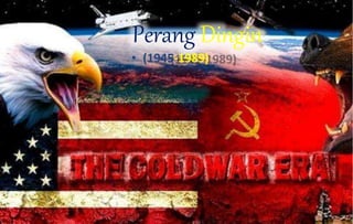 Perang Dingin
• (1945-1989)
 