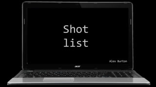 Shot
list
Alex Burton
 