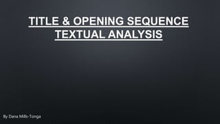 TITLE & OPENING SEQUENCE
TEXTUAL ANALYSIS
By Dana Mills-Tonga
 