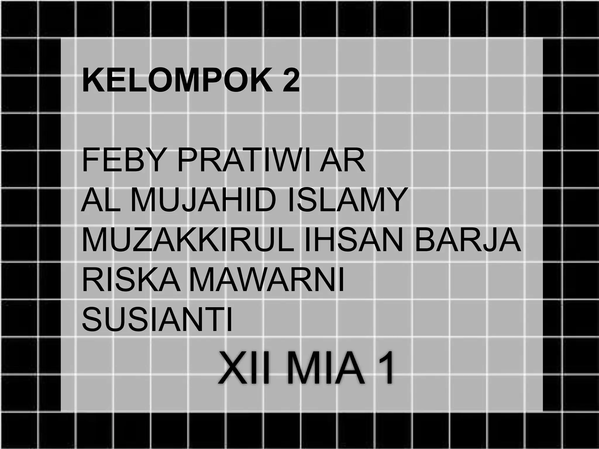 KELOMPOK 2
FEBY PRATIWI AR
AL MUJAHID ISLAMY
MUZAKKIRUL IHSAN BARJA
RISKA MAWARNI
SUSIANTI
XII MIA 1
 