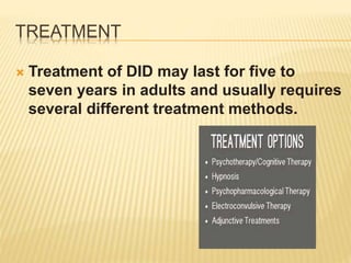 Treatment of DID may last for five to
seven years in adults and usually requires
several different treatment methods.
TREATMENT
 