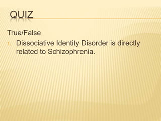 QUIZ
True/False
1. Dissociative Identity Disorder is directly
related to Schizophrenia.
 