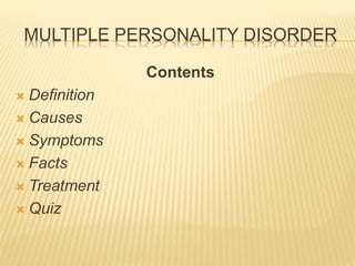 MULTIPLE PERSONALITY DISORDER
Contents
 Definition
 Causes
 Symptoms
 Facts
 Treatment
 Quiz
 
