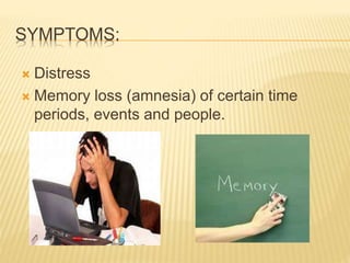 SYMPTOMS:
 Distress
 Memory loss (amnesia) of certain time
periods, events and people.
 
