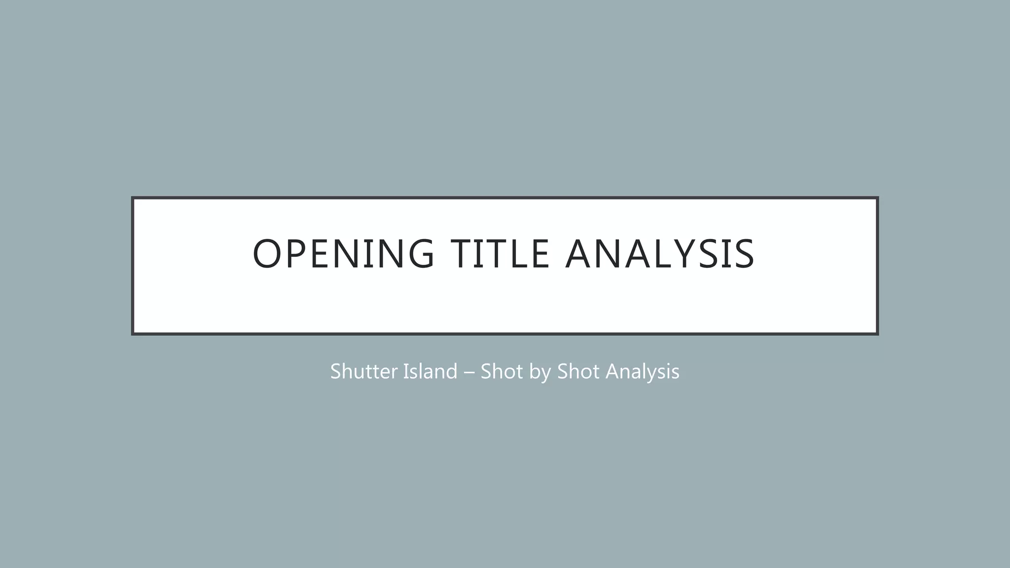 OPENING TITLE ANALYSIS
Shutter Island – Shot by Shot Analysis
 