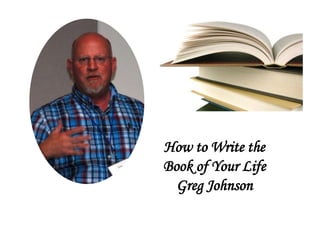 How to Write the
Book of Your Life
Greg Johnson
 