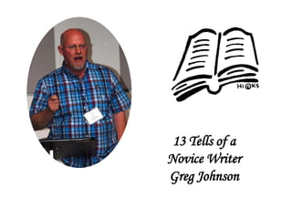 13 Tells of a
Novice Writer
Greg Johnson
 