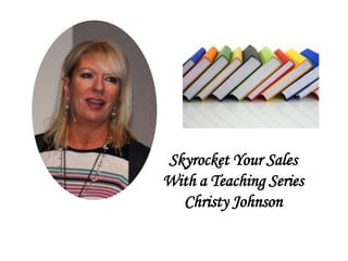 Skyrocket Your Sales
With a Teaching Series
Christy Johnson
 