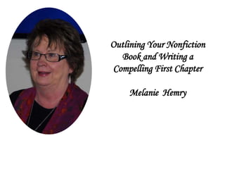 Outlining Your Nonfiction
Book and Writing a
Compelling First Chapter
Melanie Hemry
 
