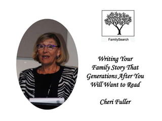 Writing Your
Family Story That
Generations After You
Will Want to Read
Cheri Fuller
 