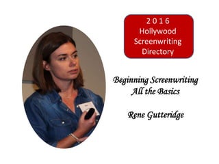 Beginning Screenwriting
All the Basics
Rene Gutteridge
2 0 1 6
Hollywood
Screenwriting
Directory
 