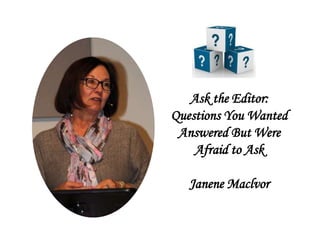 Ask the Editor:
Questions You Wanted
Answered But Were
Afraid to Ask
Janene Maclvor
 