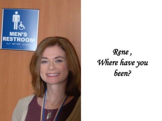 Rene ,
Where have you
been?
 