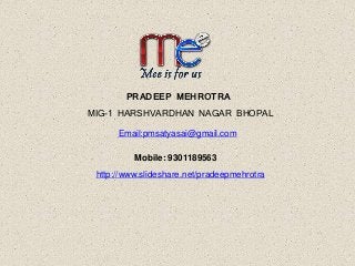 PRADEEP MEHROTRA
MIG-1 HARSHVARDHAN NAGAR BHOPAL
Email:pmsatyasai@gmail.com
Mobile: 9301189563
http://www.slideshare.net/pradeepmehrotra
 
