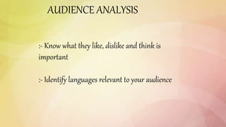 AUDIENCE ANALYSIS
:- Know what they like, dislike and think is
important
:- Identify languages relevant to your audience
 