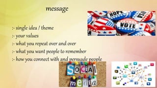message
:- single idea / theme
:- your values
:- what you repeat over and over
:- what you want people to remember
:- how you connect with and persuade people
 