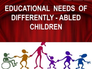 EDUCATIONAL NEEDS OF
DIFFERENTLY - ABLED
CHILDREN
 
