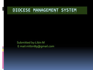 DIOCESE MANAGEMENT SYSTEM
Submitted by:Libin M
E mail:mlibin89@gmail.com
 