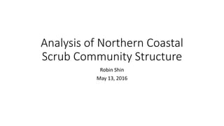Analysis of Northern Coastal
Scrub Community Structure
Robin Shin
May 13, 2016
 