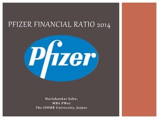 Harishankar Sahu,
MBA PM07
The IIHMR University, Jaipur
PFIZER FINANCIAL RATIO 2014
 