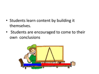 • Students learn content by building it
themselves.
• Students are encouraged to come to their
own conclusions
 