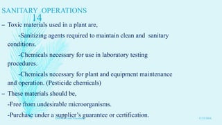 SANITARY OPERATIONS
– Toxic materials used in a plant are,
-Sanitizing agents required to maintain clean and sanitary
conditions.
-Chemicals necessary for use in laboratory testing
procedures.
-Chemicals necessary for plant and equipment maintenance
and operation. (Pesticide chemicals)
– These materials should be,
-Free from undesirable microorganisms.
-Purchase under a supplier’s guarantee or certification. 11/23/2016
14
GMP's in Food Processing
 