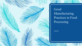Good
Manufacturing
Practices in Food
Processing
11/23/20161 GMP's in Food Processing
 