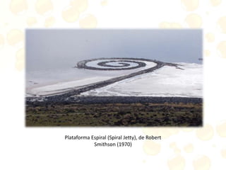 Plataforma Espiral (Spiral Jetty), de Robert
Smithson (1970)
 