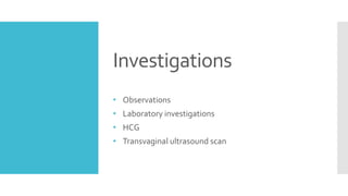 Investigations
• Observations
• Laboratory investigations
• HCG
• Transvaginal ultrasound scan
 