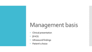 Management basis
• Clinical presentation
• β-hCG
• Ultrasound findings
• Patient's choice
 
