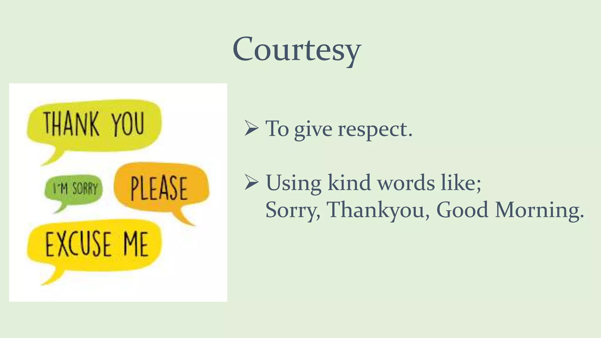 Courtesy
To give respect.
Using kind words like;
Sorry, Thankyou, Good Morning.