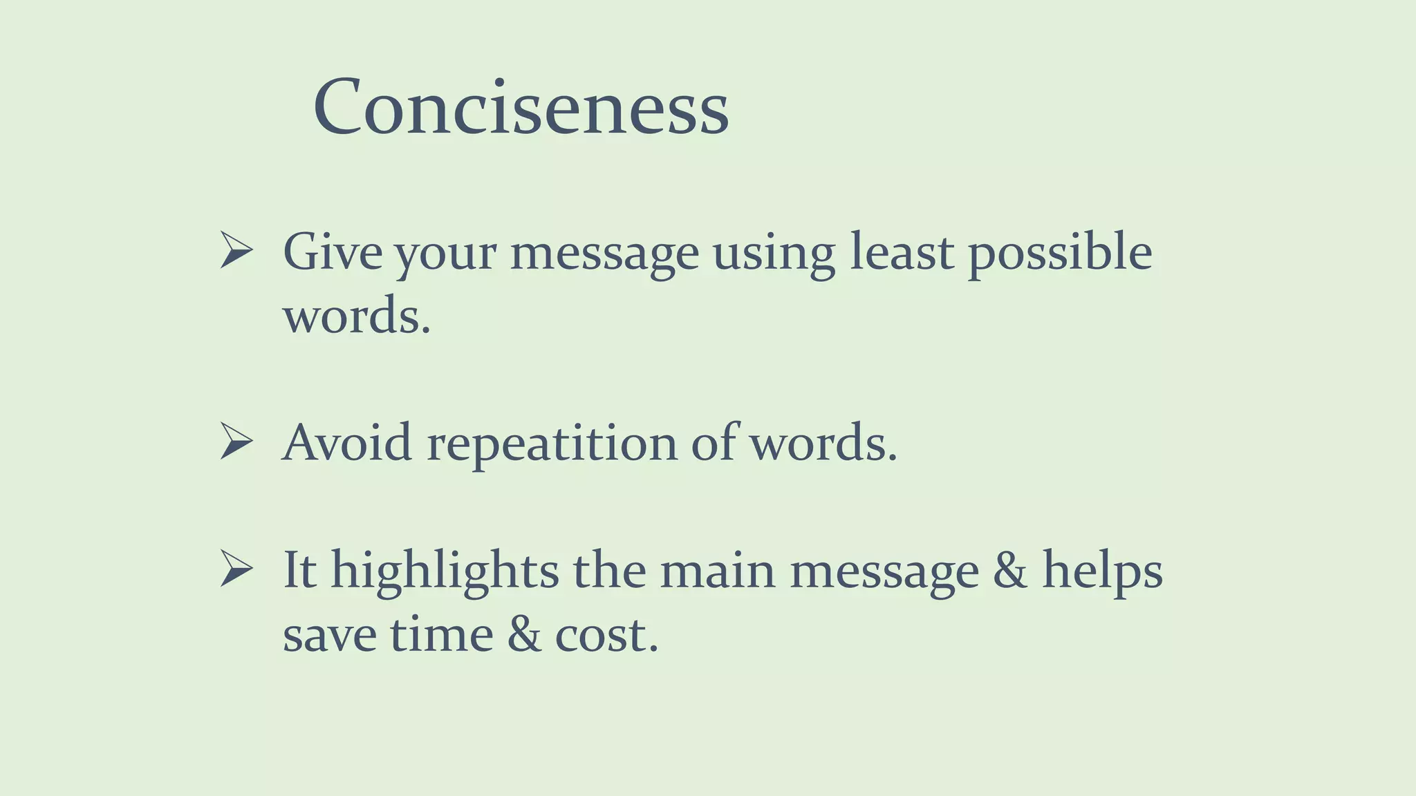 Conciseness
Give your message using least possible
words.
Avoid repeatition of words.
It highlights the main message & helps
save time & cost.