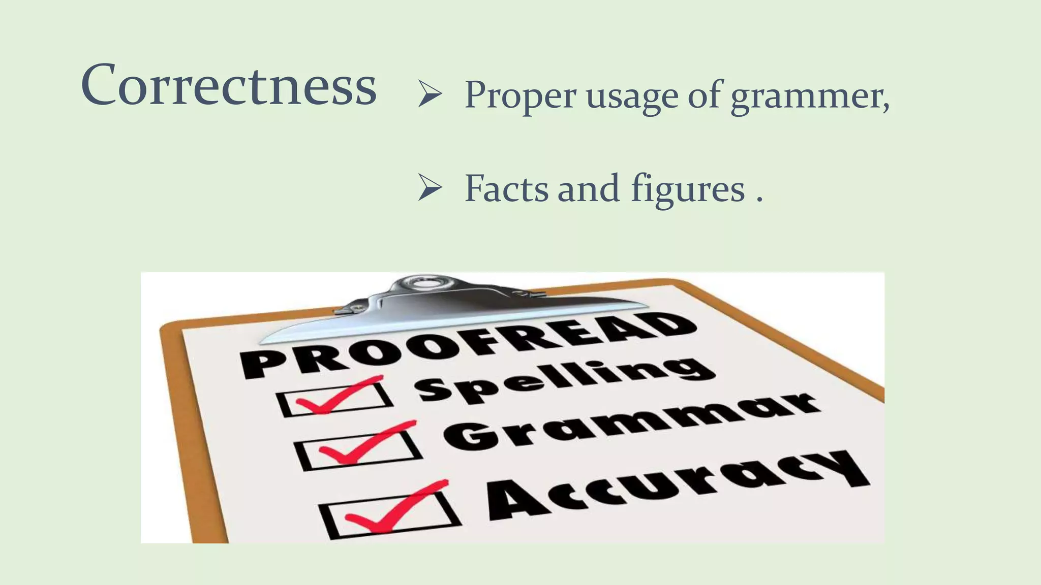 Correctness Proper usage of grammer,
Facts and figures .