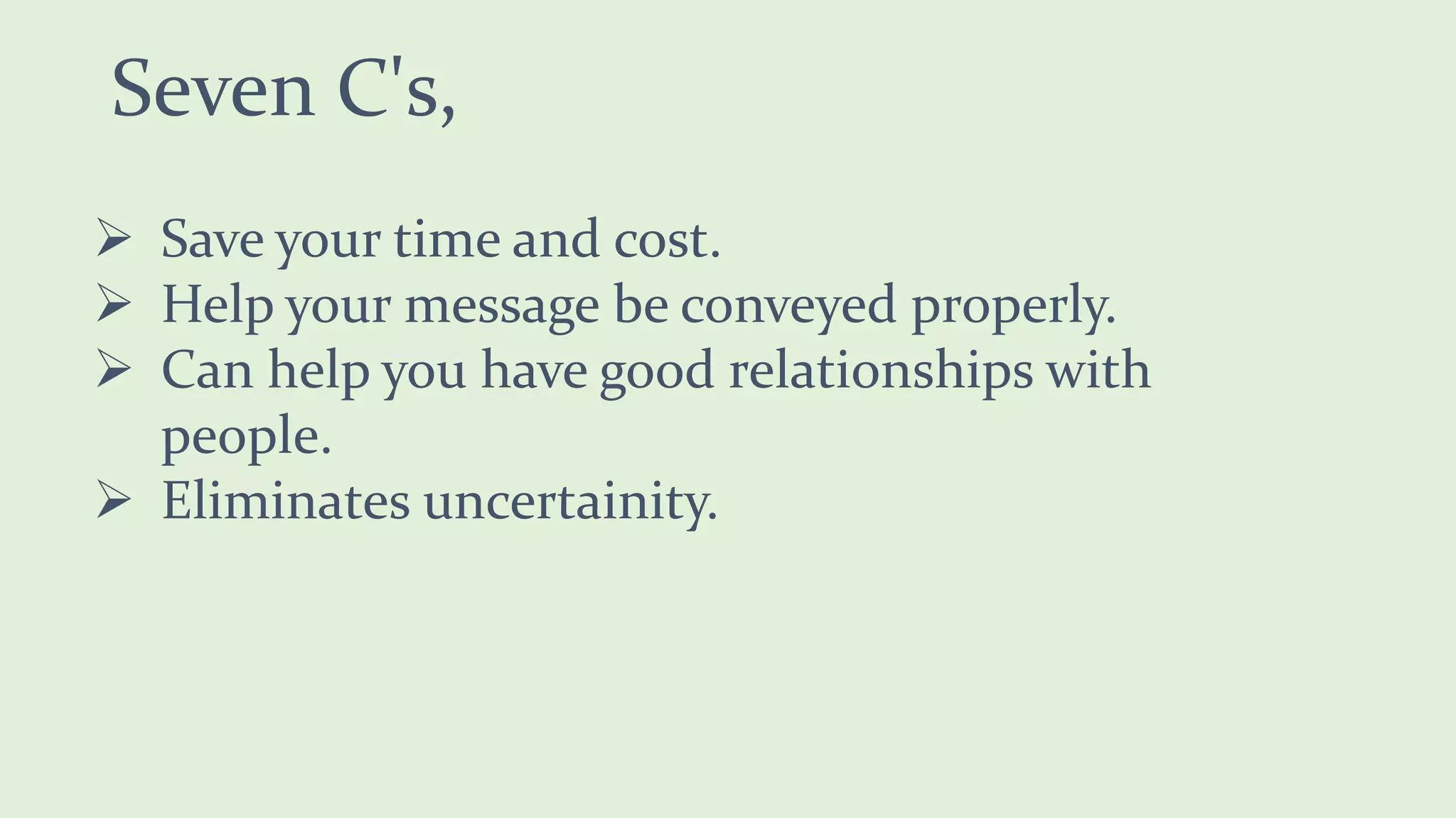 Seven C's,
Save your time and cost.
Help your message be conveyed properly.
Can help you have good relationships with
people.
Eliminates uncertainity.
