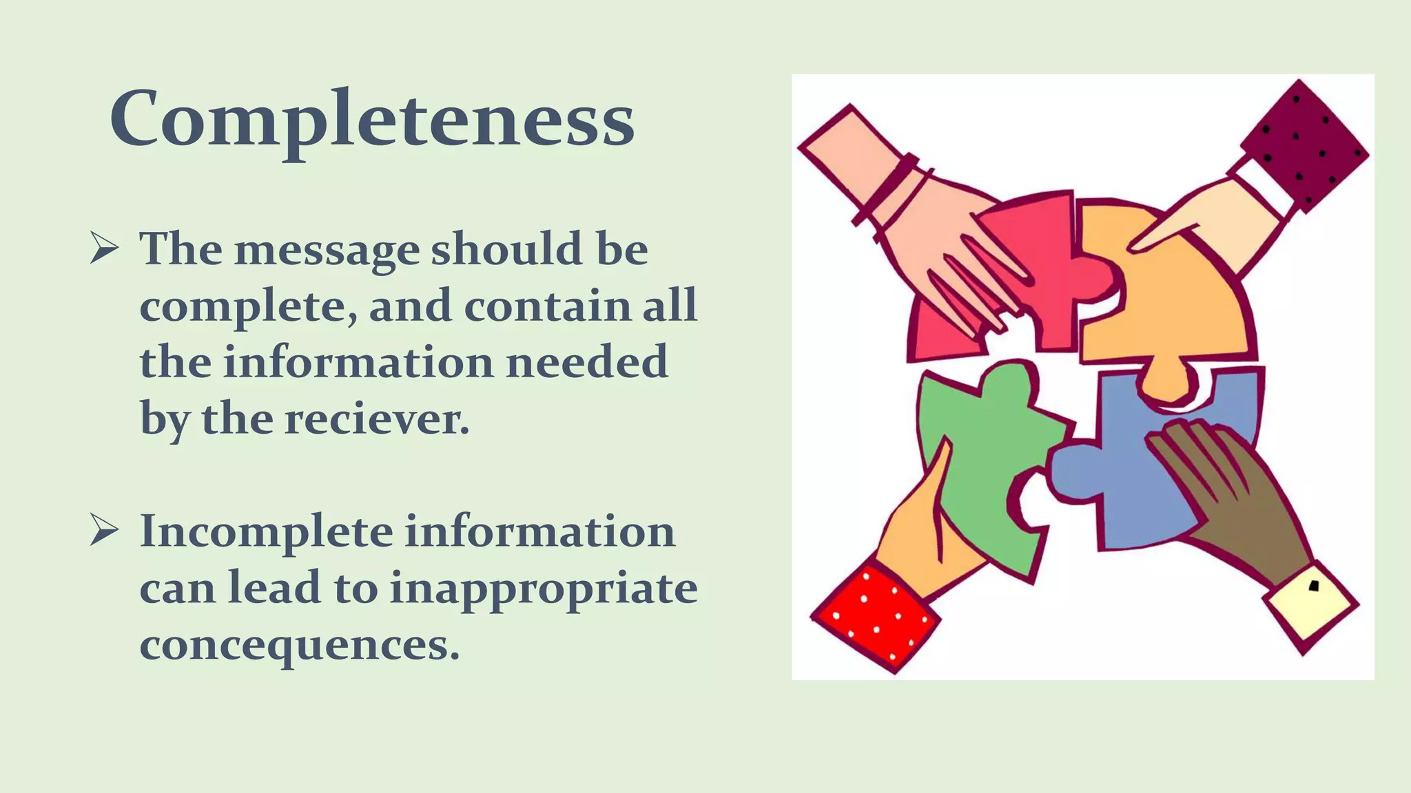 Completeness
The message should be
complete, and contain all
the information needed
by the reciever.
Incomplete information
can lead to inappropriate
concequences.
