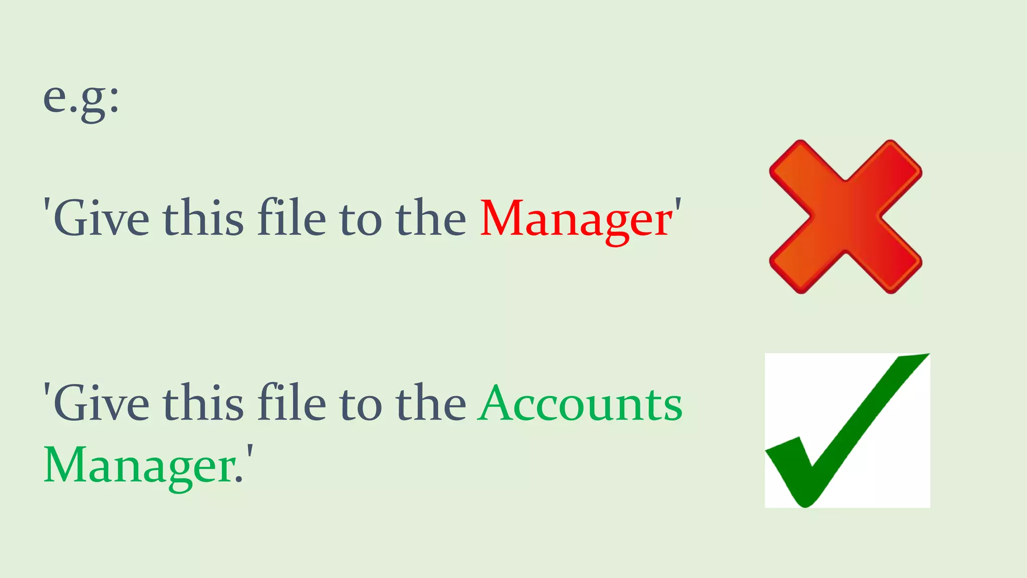 e.g:
'Give this file to the Manager'
'Give this file to the Accounts
Manager.'
