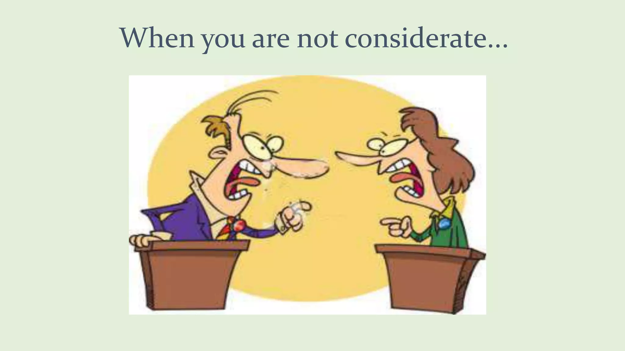 When you are not considerate...