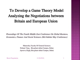 To Develop a Game Theory Model
Analyzing the Negotiations between
Britain and European Union
11/26/2016Brexit Negotiation 1
 