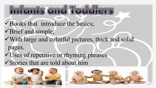 Books that introduce the basics;
Brief and simple;
With large and colorful pictures, thick and solid
pages.
Uses of repetitive or rhyming phrases
Stories that are told about him
 