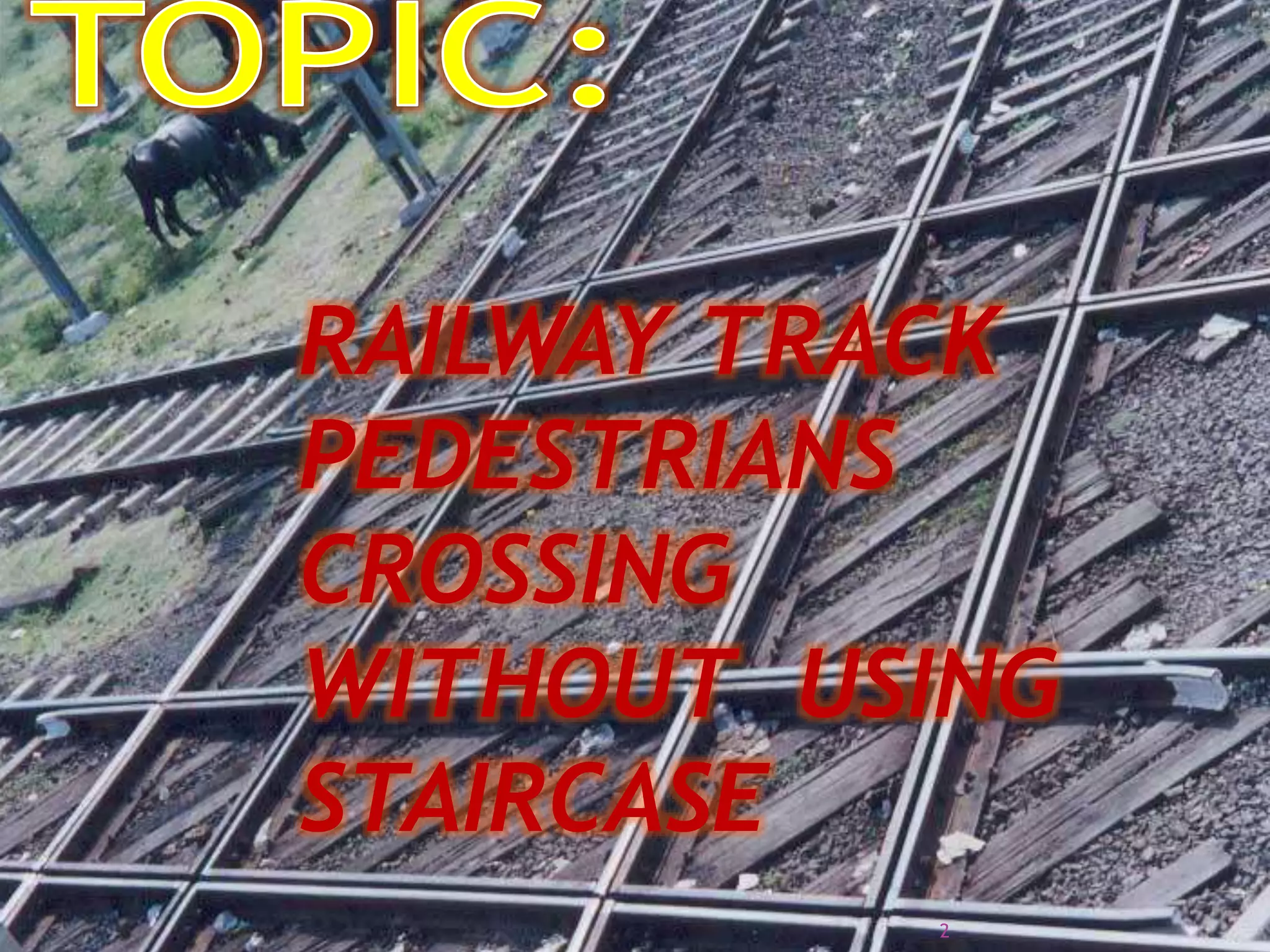 RAILWAY TRACK
PEDESTRIANS
CROSSING
WITHOUT USING
STAIRCASE
2
 