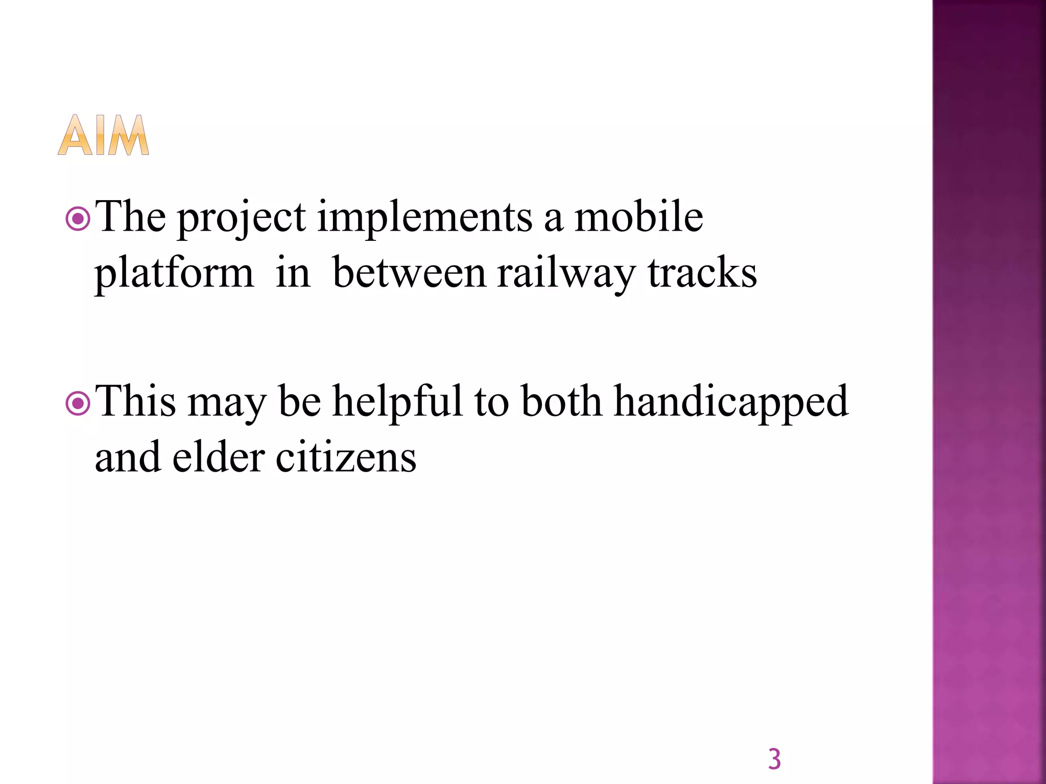 The project implements a mobile
platform in between railway tracks
This may be helpful to both handicapped
and elder citizens
3
 